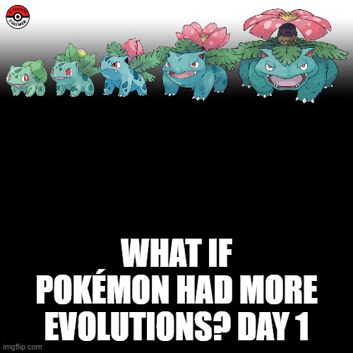 Check the tags Pokemon more evolutions for each new one. | WHAT IF POKÉMON HAD MORE EVOLUTIONS? DAY 1 | image tagged in memes,blank transparent square,pokemon more evolutions,bulbasaur,pokemon,why are you reading this | made w/ Imgflip meme maker