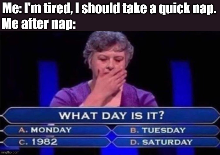 Just a quick nap |  Me: I'm tired, I should take a quick nap. Me after nap: | image tagged in who wants to be a millionaire | made w/ Imgflip meme maker