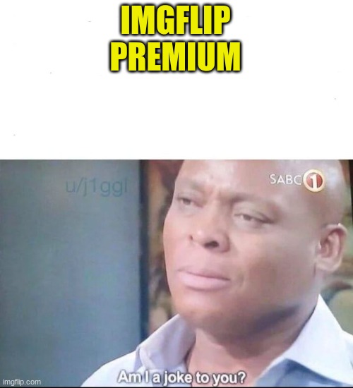 am I a joke to you | IMGFLIP PREMIUM | image tagged in am i a joke to you | made w/ Imgflip meme maker