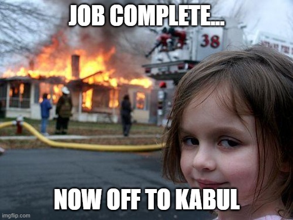 Disaster Girl Meme |  JOB COMPLETE... NOW OFF TO KABUL | image tagged in memes,disaster girl | made w/ Imgflip meme maker