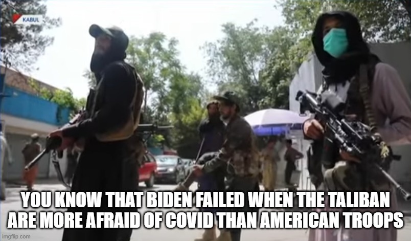 YOU KNOW THAT BIDEN FAILED WHEN THE TALIBAN
ARE MORE AFRAID OF COVID THAN AMERICAN TROOPS | made w/ Imgflip meme maker
