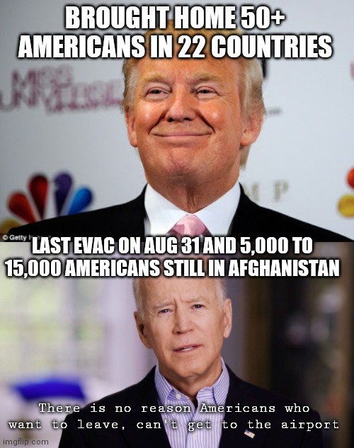 America first and America last. Easy to spot the difference | BROUGHT HOME 50+ AMERICANS IN 22 COUNTRIES; LAST EVAC ON AUG 31 AND 5,000 TO 15,000 AMERICANS STILL IN AFGHANISTAN; There is no reason Americans who want to leave, can't get to the airport | image tagged in donald trump approves,joe biden 2020,biden,afghanistan,democrats | made w/ Imgflip meme maker