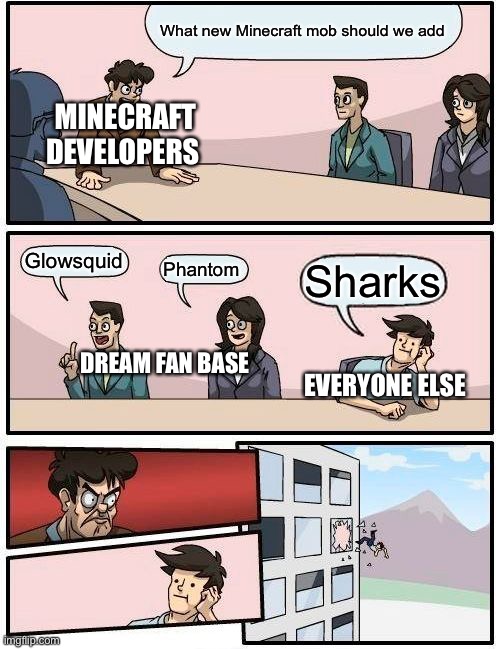 Mojang be like | What new Minecraft mob should we add; MINECRAFT DEVELOPERS; Glowsquid; Phantom; Sharks; DREAM FAN BASE; EVERYONE ELSE | image tagged in memes,boardroom meeting suggestion | made w/ Imgflip meme maker