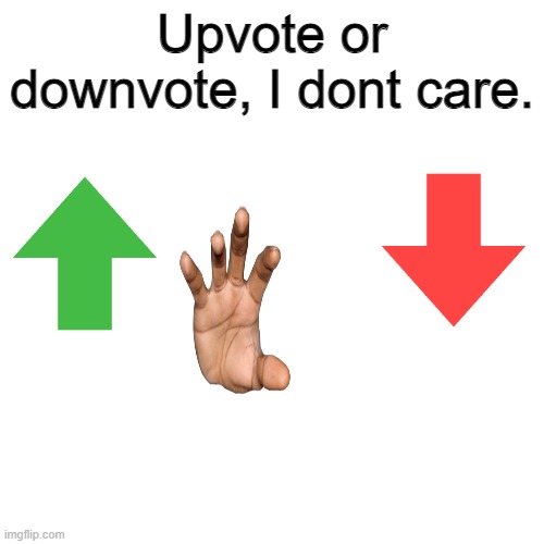 upvote or downvote i dont care |  Upvote or downvote, I dont care. | image tagged in memes,blank transparent square | made w/ Imgflip meme maker