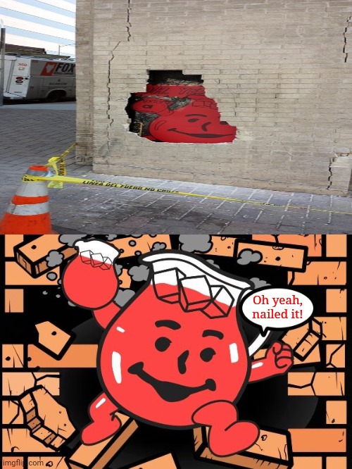 Kool-Aid man |  Oh yeah, nailed it! | image tagged in kool aid man,koolaid man,funny,memes,meme,nailed it | made w/ Imgflip meme maker