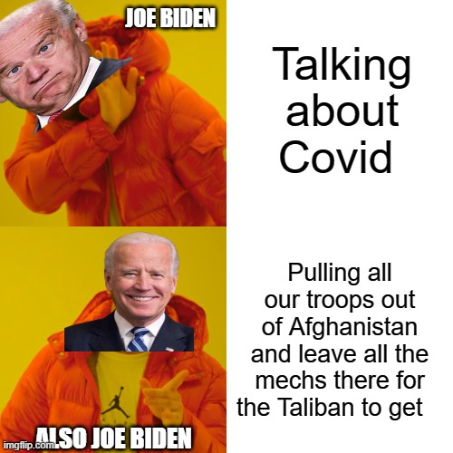 Drake Hotline Bling Meme | JOE BIDEN; Talking about Covid; Pulling all our troops out of Afghanistan and leave all the mechs there for the Taliban to get; ALSO JOE BIDEN | image tagged in memes,drake hotline bling | made w/ Imgflip meme maker