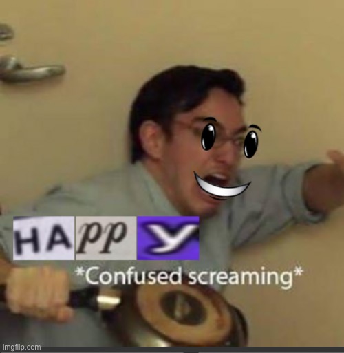 Happy confused screaming | image tagged in happy confused screaming | made w/ Imgflip meme maker