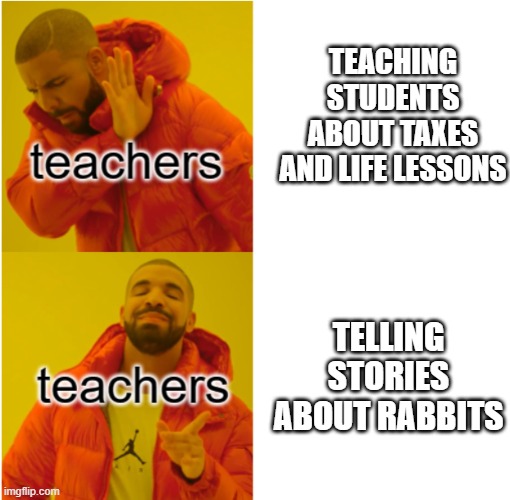 And off the little rabbit went! | TEACHING STUDENTS ABOUT TAXES AND LIFE LESSONS; TELLING STORIES ABOUT RABBITS | image tagged in rabbit,no yes,tru,why,whats wrong with people | made w/ Imgflip meme maker