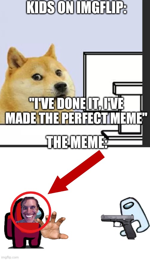 KIDS ON IMGFLIP:; "I'VE DONE IT, I'VE MADE THE PERFECT MEME"; THE MEME: | image tagged in doge on pc,blank white template | made w/ Imgflip meme maker