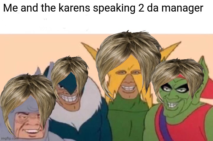 Karens | Me and the karens speaking 2 da manager | image tagged in memes,me and the boys | made w/ Imgflip meme maker