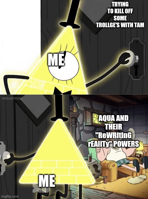 Gоd dаmn yоu Аquа, and just now I realized I misspelled Tan | TRYING TO KILL OFF SOME TROLLGE'S WITH TAM; ME; AQUA AND THEIR "ReWRitInG rEAliTy" POWERS; ME | image tagged in bill cipher door | made w/ Imgflip meme maker