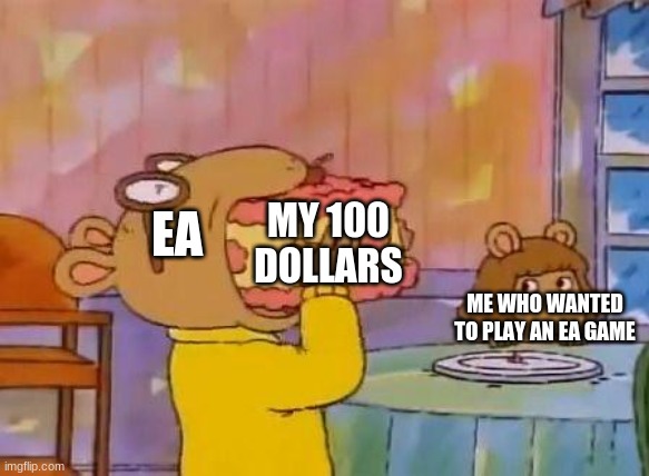 When you play an Ea game | MY 100 DOLLARS; EA; ME WHO WANTED TO PLAY AN EA GAME | image tagged in arthur cake | made w/ Imgflip meme maker