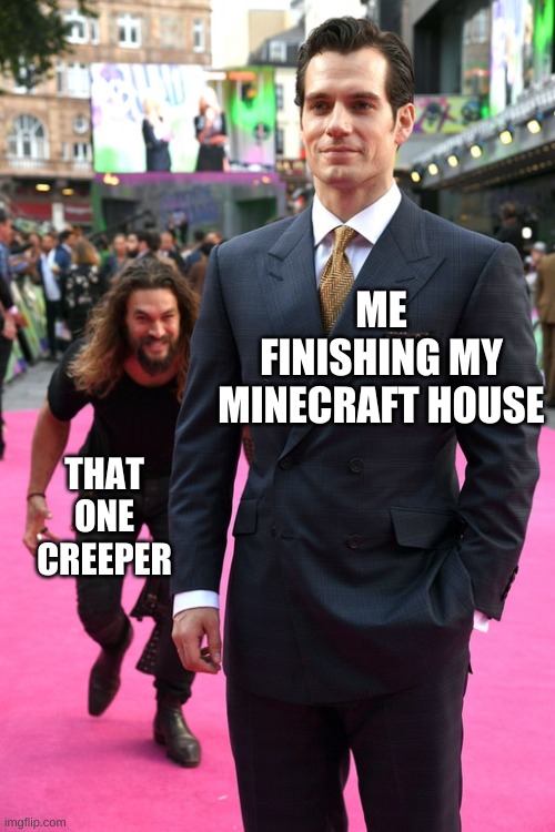 Jason Momoa Henry Cavill Meme | ME FINISHING MY MINECRAFT HOUSE; THAT ONE CREEPER | image tagged in jason momoa henry cavill meme | made w/ Imgflip meme maker