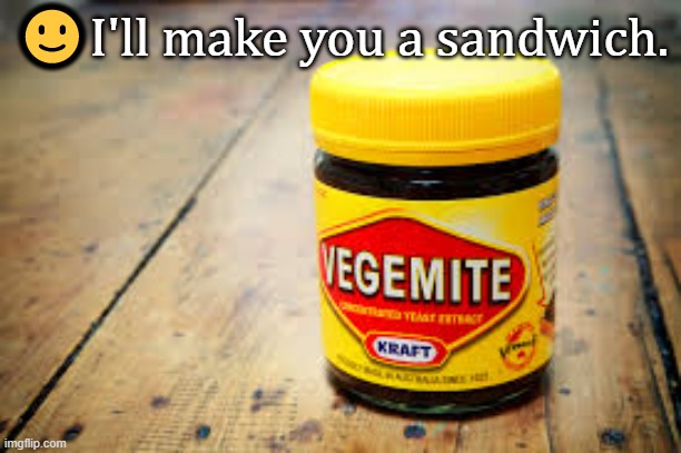 vegemite meme | ?I'll make you a sandwich. | image tagged in vegemite meme | made w/ Imgflip meme maker