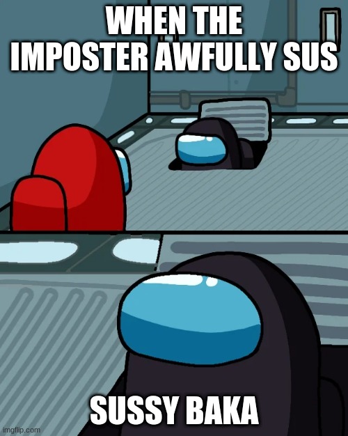 impostor of the vent | WHEN THE IMPOSTER AWFULLY SUS; SUSSY BAKA | image tagged in impostor of the vent | made w/ Imgflip meme maker