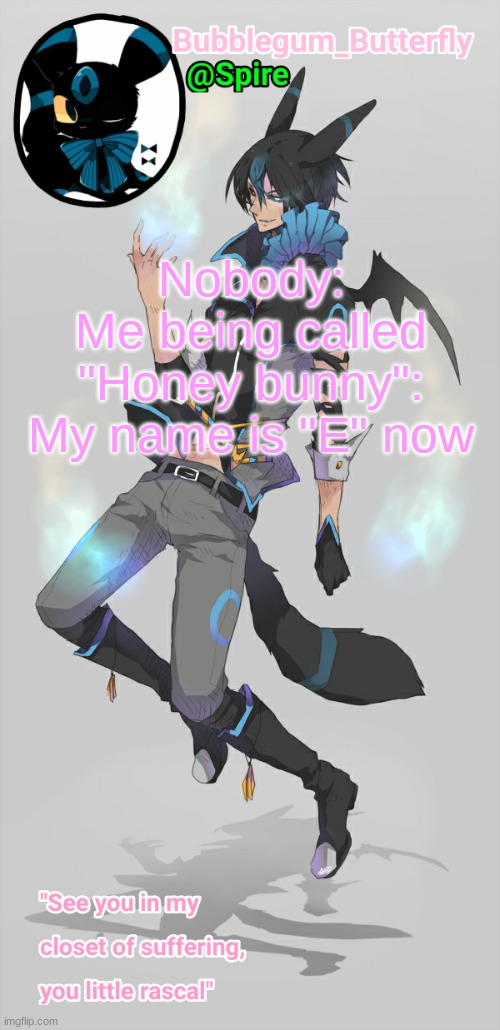 Human Umbreon temp | Nobody:
Me being called "Honey bunny": My name is "E" now | image tagged in human umbreon temp | made w/ Imgflip meme maker