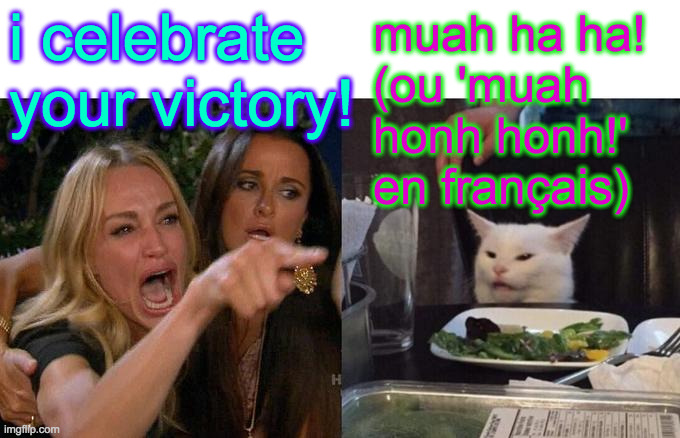 Woman Yelling At Cat Meme | i celebrate your victory! muah ha ha!
(ou 'muah
honh honh!'
en français) | image tagged in memes,woman yelling at cat | made w/ Imgflip meme maker