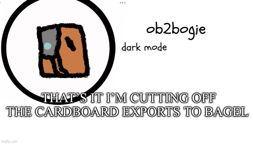 DOUBLE U! | THAT’S IT I’M CUTTING OFF THE CARDBOARD EXPORTS TO BAGEL | image tagged in ob2bogie announcement temp | made w/ Imgflip meme maker