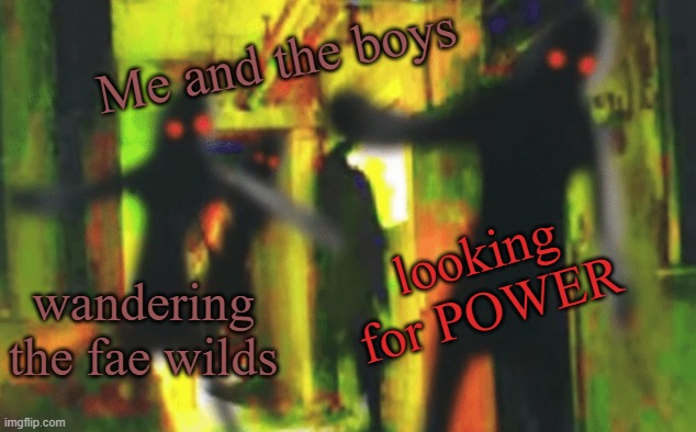 Power Arc | Me and the boys; looking for POWER; wandering the fae wilds | image tagged in me and the boys at 2am looking for x,dnd | made w/ Imgflip meme maker