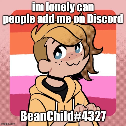 pwease | im lonely can people add me on Discord; BeanChild#4327 | image tagged in hey look it s bean | made w/ Imgflip meme maker