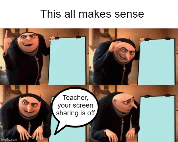 The Teacher's plan | This all makes sense; Teacher, your screen sharing is off | image tagged in memes,gru's plan | made w/ Imgflip meme maker
