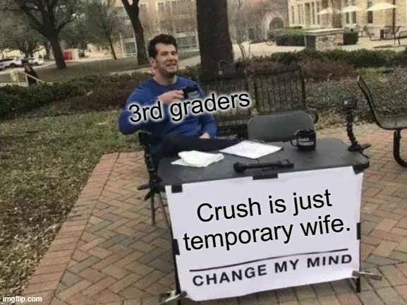 Idk why sum 3rd graders see crush as wife | 3rd graders; Crush is just temporary wife. | image tagged in memes,change my mind | made w/ Imgflip meme maker
