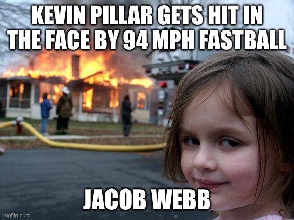 Fax | KEVIN PILLAR GETS HIT IN THE FACE BY 94 MPH FASTBALL; JACOB WEBB | image tagged in memes,disaster girl,sports,baseball,mlb | made w/ Imgflip meme maker