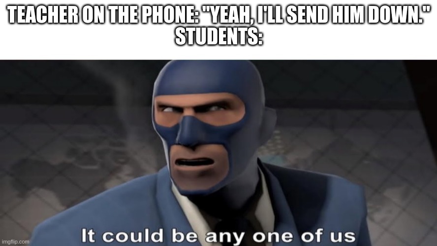 it could be any one of us | TEACHER ON THE PHONE: "YEAH, I'LL SEND HIM DOWN."
STUDENTS: | image tagged in it could be any one of us | made w/ Imgflip meme maker