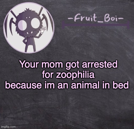t e m p l a t e | Your mom got arrested for zoophilia because im an animal in bed | image tagged in t e m p l a t e | made w/ Imgflip meme maker