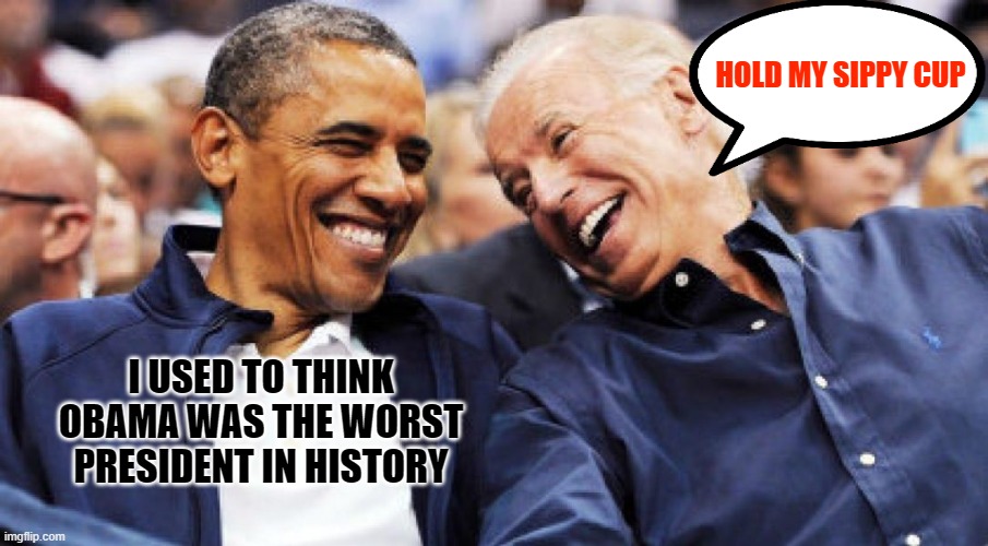 Presidential Disasters | HOLD MY SIPPY CUP; I USED TO THINK OBAMA WAS THE WORST PRESIDENT IN HISTORY | image tagged in obama and biden laughing,hold my beer | made w/ Imgflip meme maker
