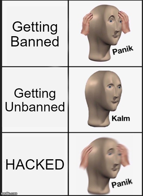 When the game community finds you exploiting | Getting Banned; Getting Unbanned; HACKED | image tagged in memes,panik kalm panik | made w/ Imgflip meme maker