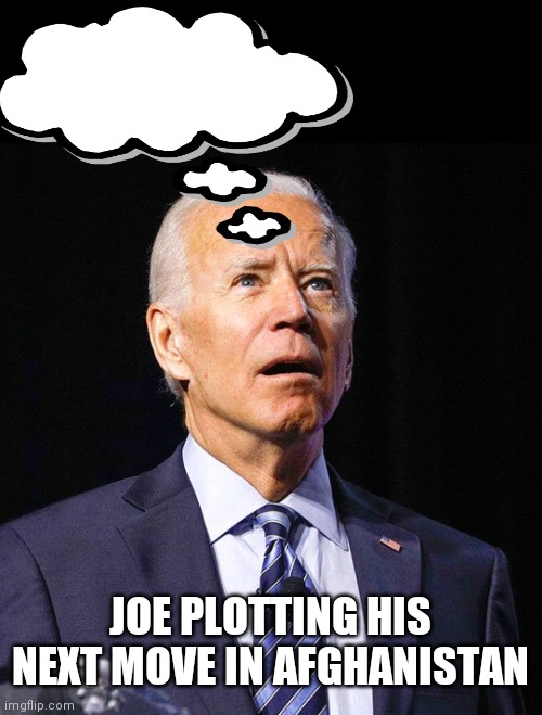 Joe Biden | JOE PLOTTING HIS NEXT MOVE IN AFGHANISTAN | image tagged in joe biden | made w/ Imgflip meme maker