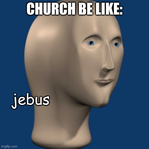 Jebus | CHURCH BE LIKE:; jebus | image tagged in meme man,church | made w/ Imgflip meme maker