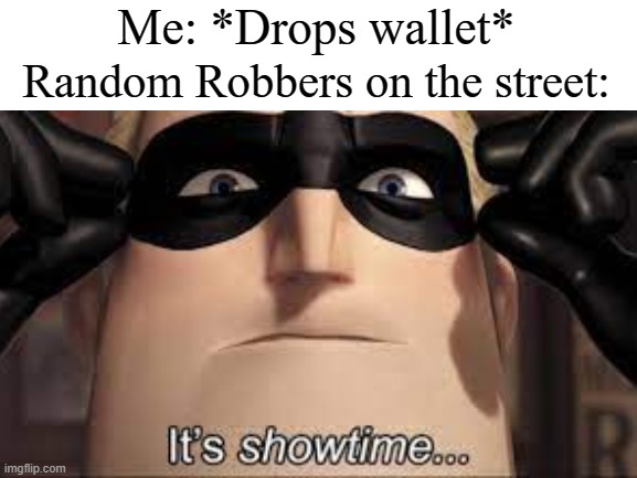 Rob Spree | Me: *Drops wallet*; Random Robbers on the street: | image tagged in its time,funny,funny memes,memes | made w/ Imgflip meme maker