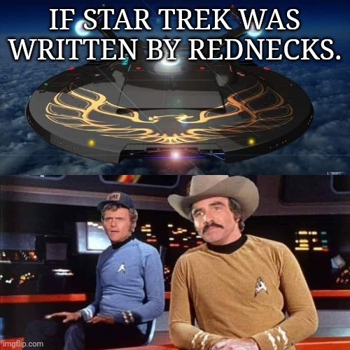 Redneck Star Trek |  IF STAR TREK WAS WRITTEN BY REDNECKS. | image tagged in burt reynolds,smokey and the bandit,star trek | made w/ Imgflip meme maker