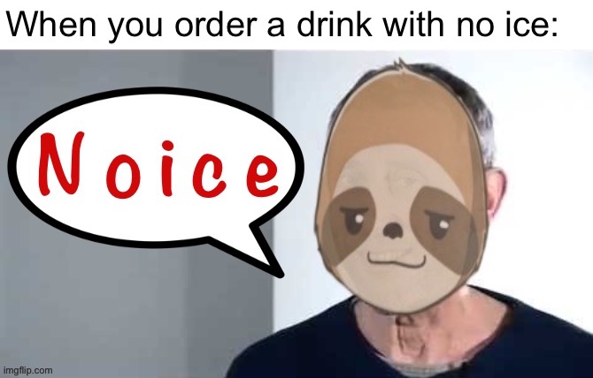 #DistressinglyLiteralMemes | When you order a drink with no ice: | image tagged in sloth noice,noice,no ice,distressingly,literal,memes | made w/ Imgflip meme maker