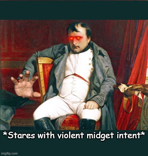 napoleon | *Stares with violent midget intent* | image tagged in napoleon | made w/ Imgflip meme maker