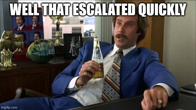 Ron Burgundy | WELL THAT ESCALATED QUICKLY | image tagged in ron burgundy | made w/ Imgflip meme maker