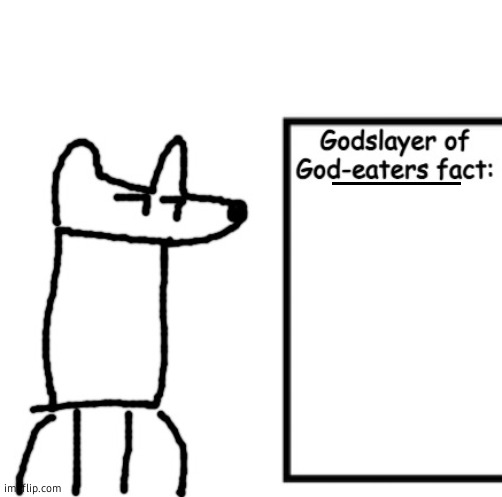 Godslayer of God-eaters fact | eeeeeeeeeeeeeeeeeeeeeeeeeeeeeeeeeeeeeeeeeeeeeeeeeeeeeeeeeeeeeeeeeeeeeeeeeeeeeeeeeeeeeeeeeeeeeeeeeeeeeeeeeeeeeeeeeeeeeeeeeeeeeee | image tagged in godslayer of god-eaters fact | made w/ Imgflip meme maker