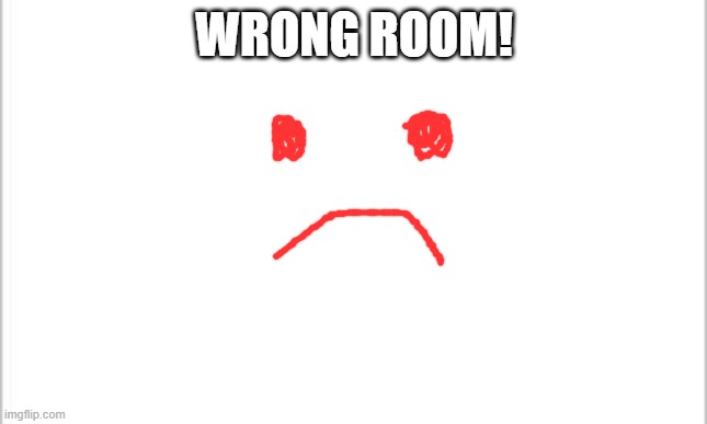 white background | WRONG ROOM! | image tagged in white background | made w/ Imgflip meme maker