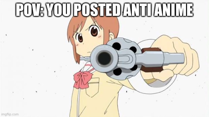 Anime gun point | POV: YOU POSTED ANTI ANIME | image tagged in anime gun point | made w/ Imgflip meme maker