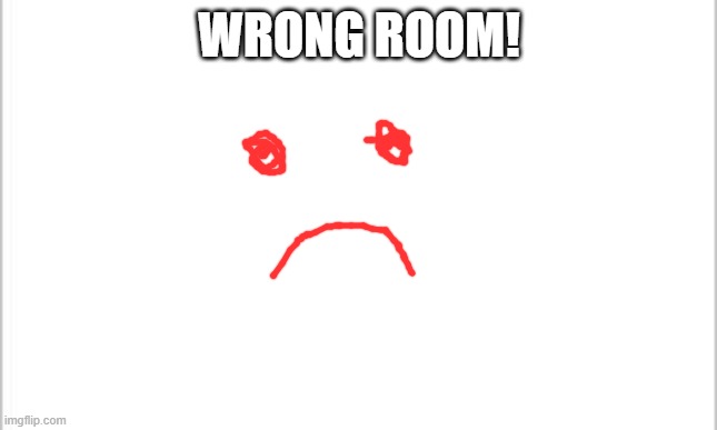 white background | WRONG ROOM! | image tagged in white background | made w/ Imgflip meme maker