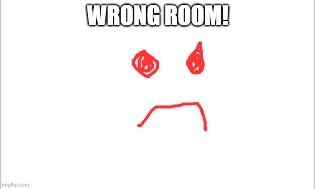 white background | WRONG ROOM! | image tagged in white background | made w/ Imgflip meme maker