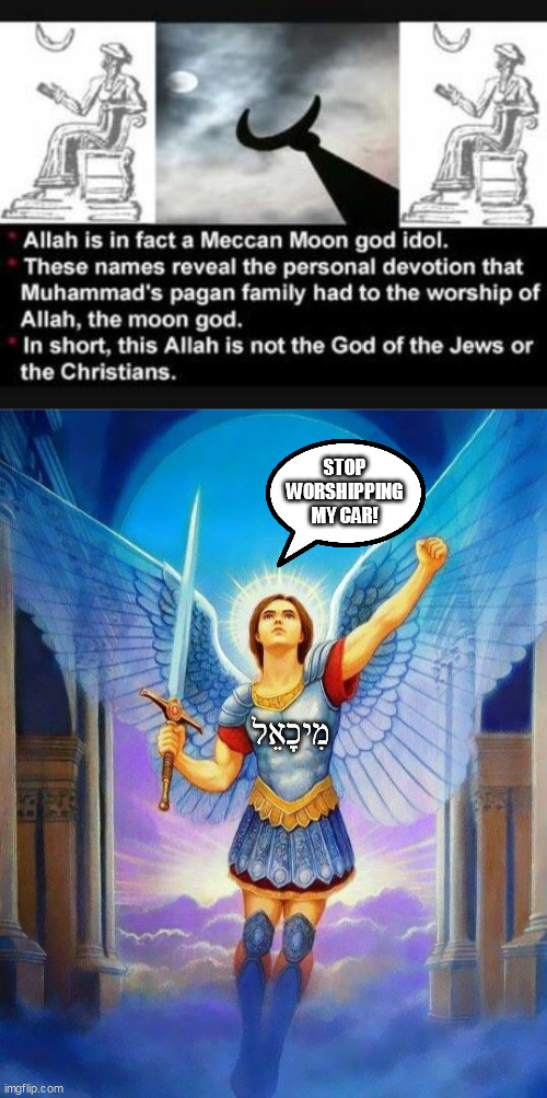 STOP WORSHIPPING MY CAR! מִיכָאֵל | image tagged in pagans,muslims,michael,archangel | made w/ Imgflip meme maker