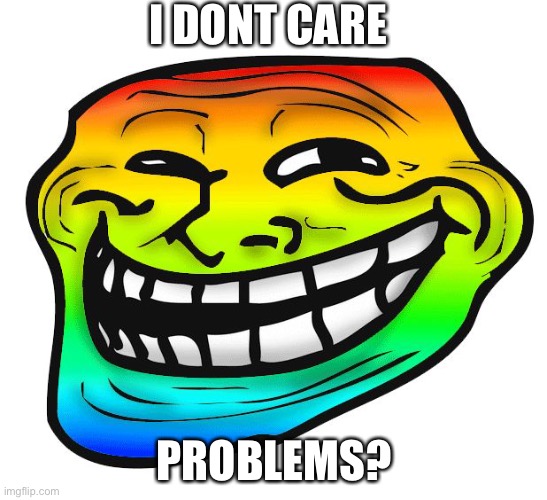 Rainbow Troll Face | I DONT CARE; PROBLEMS? | image tagged in rainbow troll face | made w/ Imgflip meme maker
