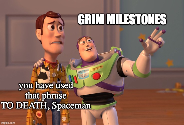 X, X Everywhere Meme | GRIM MILESTONES you have used that phrase TO DEATH, Spaceman | image tagged in memes,x x everywhere | made w/ Imgflip meme maker