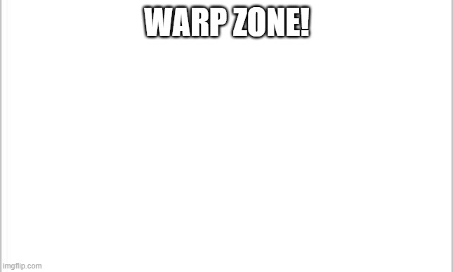 white background | WARP ZONE! | image tagged in white background | made w/ Imgflip meme maker