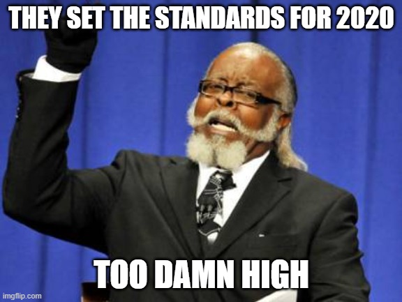 me: | THEY SET THE STANDARDS FOR 2020; TOO DAMN HIGH | image tagged in memes,too damn high | made w/ Imgflip meme maker