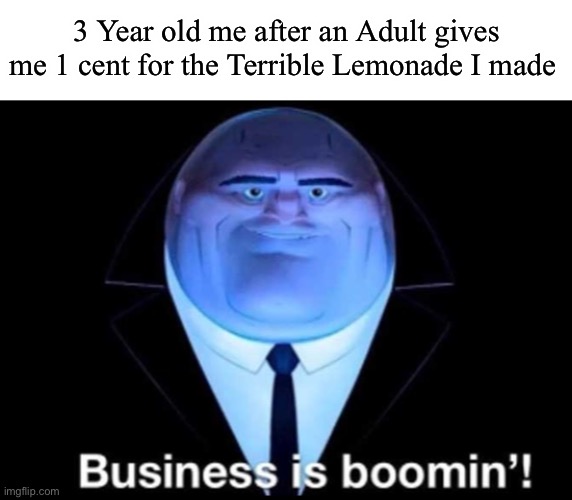 Didn’t know how to make lemonade in those days… | 3 Year old me after an Adult gives me 1 cent for the Terrible Lemonade I made | image tagged in business is booming | made w/ Imgflip meme maker