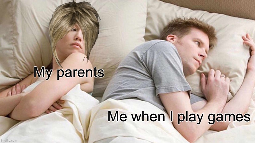 I Bet He's Thinking About Other Women Meme | My parents; Me when I play games | image tagged in memes,i bet he's thinking about other women | made w/ Imgflip meme maker